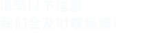 填寫以下信息，我們會及時聯系您！